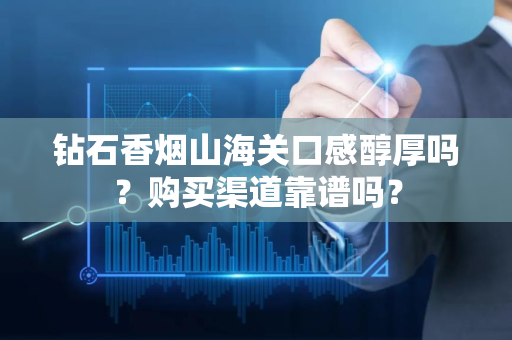 钻石香烟山海关口感醇厚吗？购买渠道靠谱吗？